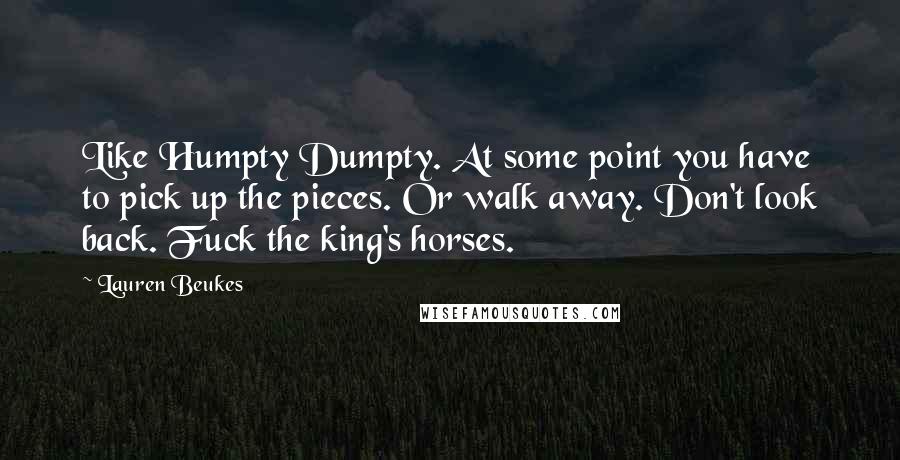 Lauren Beukes Quotes: Like Humpty Dumpty. At some point you have to pick up the pieces. Or walk away. Don't look back. Fuck the king's horses.