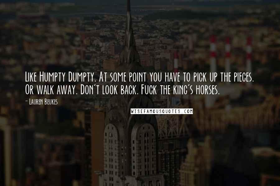 Lauren Beukes Quotes: Like Humpty Dumpty. At some point you have to pick up the pieces. Or walk away. Don't look back. Fuck the king's horses.