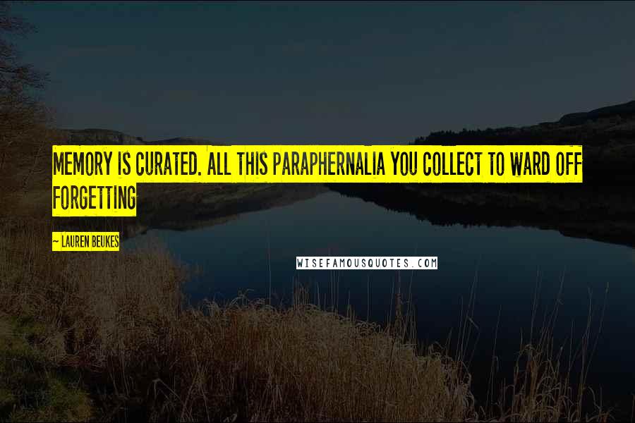 Lauren Beukes Quotes: Memory is curated. All this paraphernalia you collect to ward off forgetting