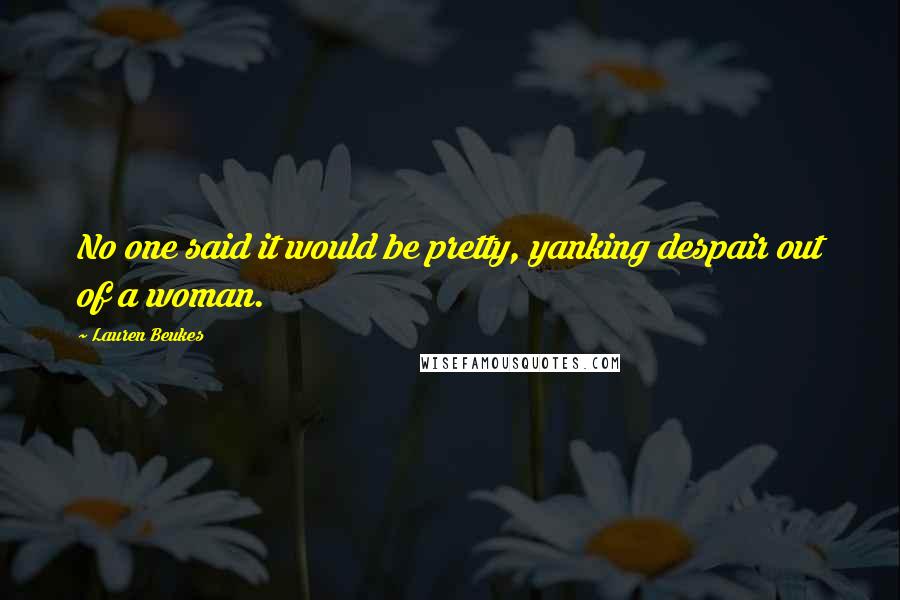 Lauren Beukes Quotes: No one said it would be pretty, yanking despair out of a woman.