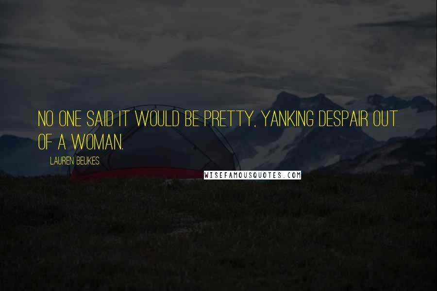 Lauren Beukes Quotes: No one said it would be pretty, yanking despair out of a woman.