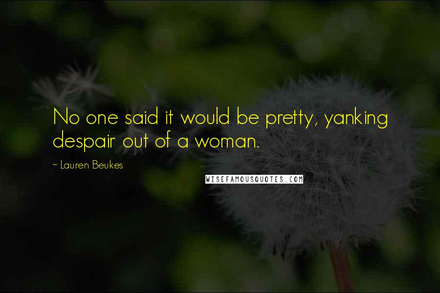 Lauren Beukes Quotes: No one said it would be pretty, yanking despair out of a woman.