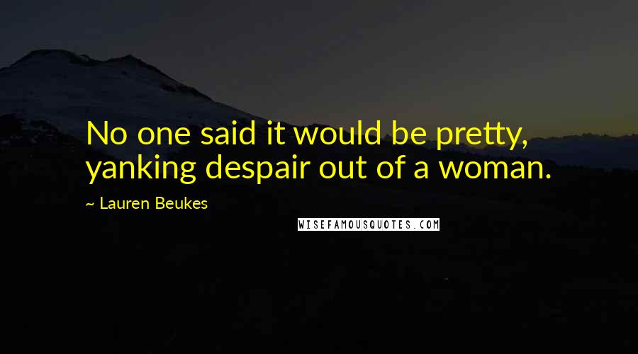 Lauren Beukes Quotes: No one said it would be pretty, yanking despair out of a woman.