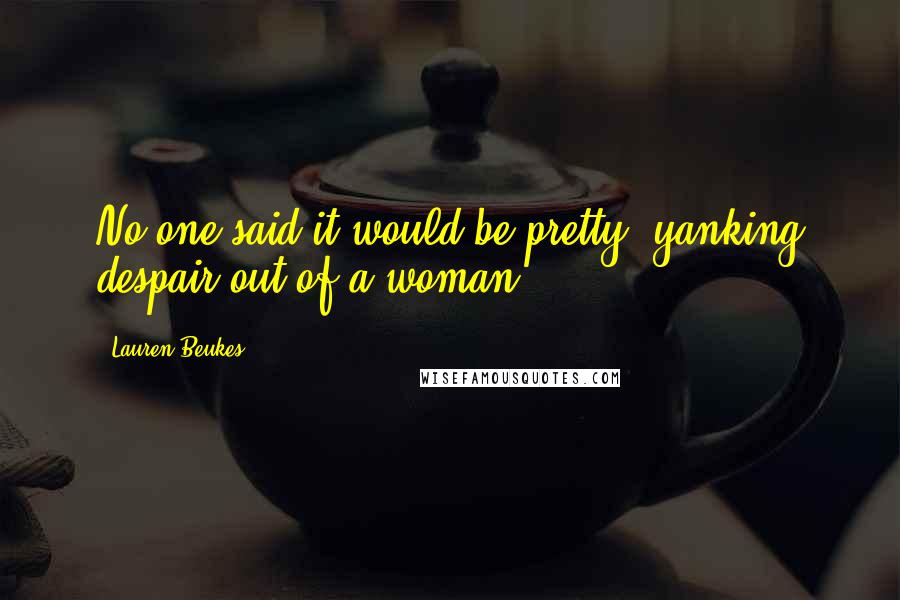 Lauren Beukes Quotes: No one said it would be pretty, yanking despair out of a woman.