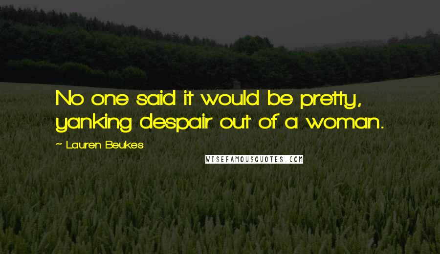 Lauren Beukes Quotes: No one said it would be pretty, yanking despair out of a woman.