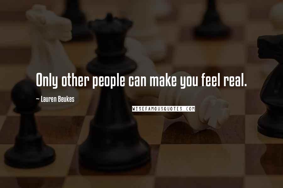 Lauren Beukes Quotes: Only other people can make you feel real.