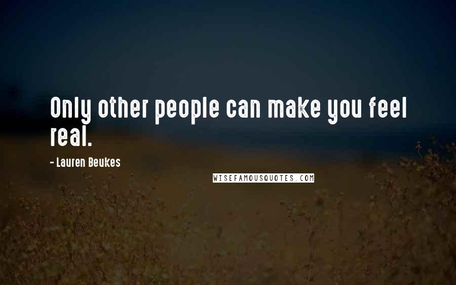 Lauren Beukes Quotes: Only other people can make you feel real.