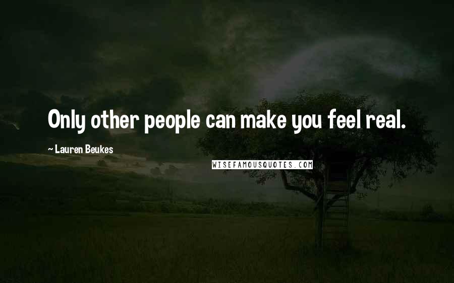 Lauren Beukes Quotes: Only other people can make you feel real.