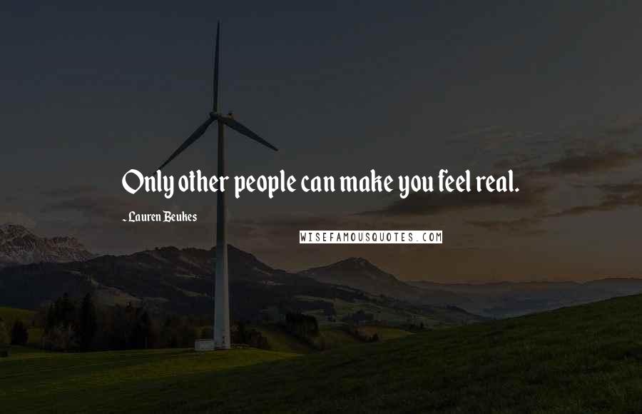 Lauren Beukes Quotes: Only other people can make you feel real.