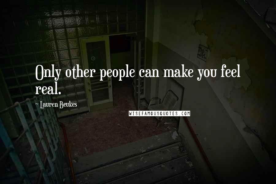 Lauren Beukes Quotes: Only other people can make you feel real.