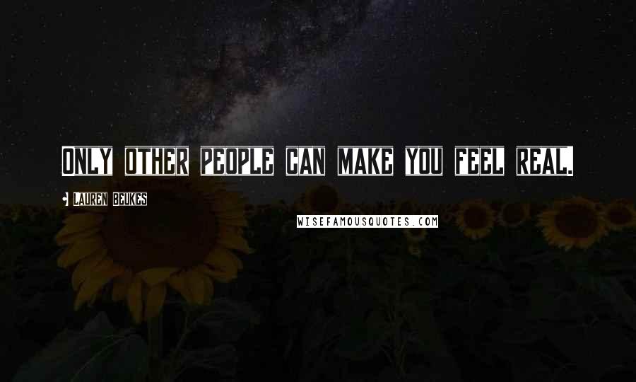 Lauren Beukes Quotes: Only other people can make you feel real.