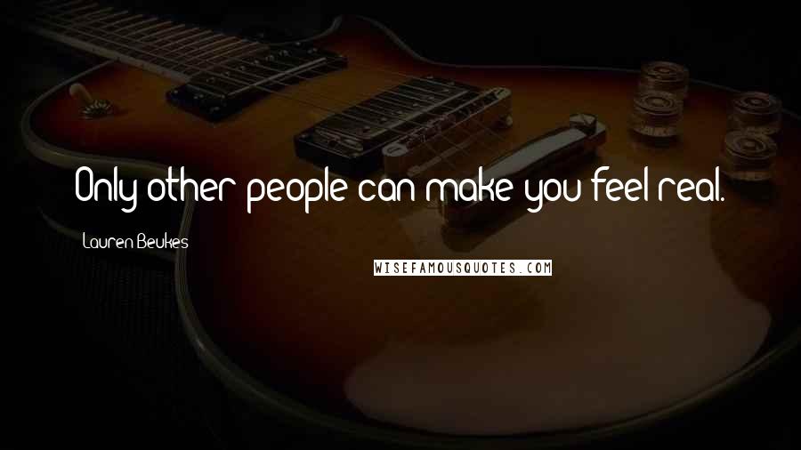 Lauren Beukes Quotes: Only other people can make you feel real.