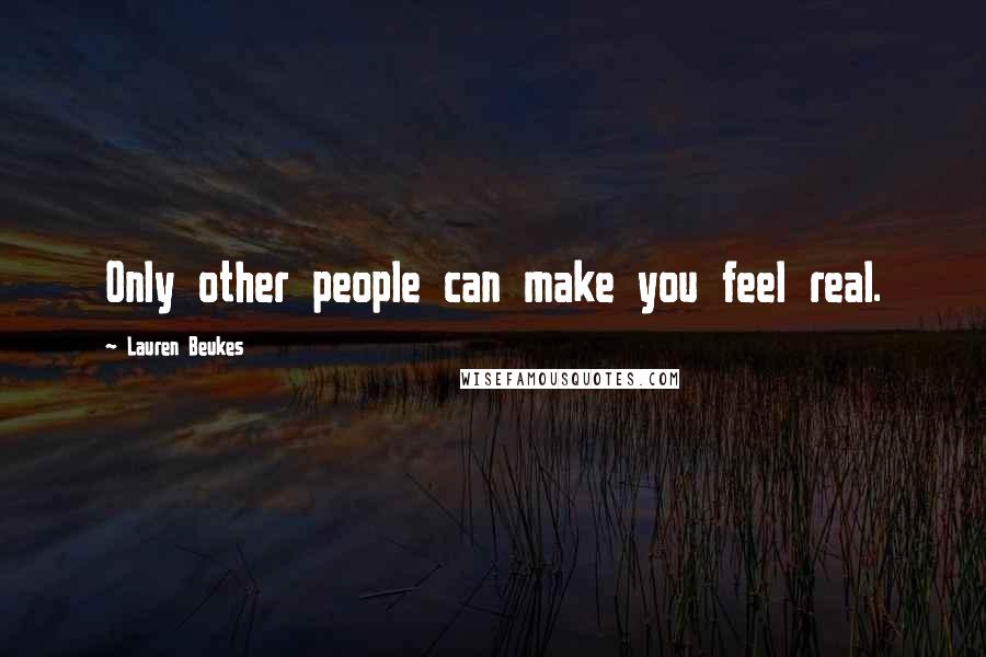 Lauren Beukes Quotes: Only other people can make you feel real.