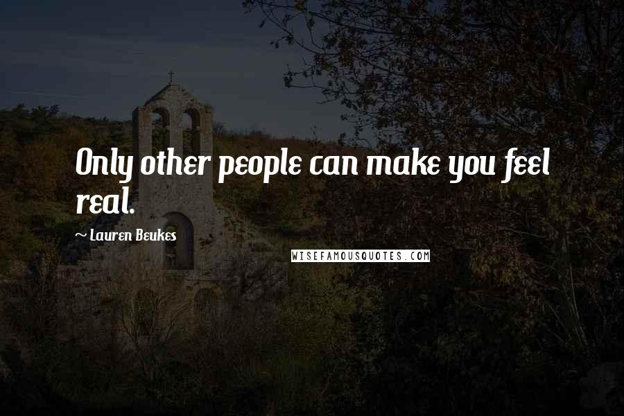 Lauren Beukes Quotes: Only other people can make you feel real.