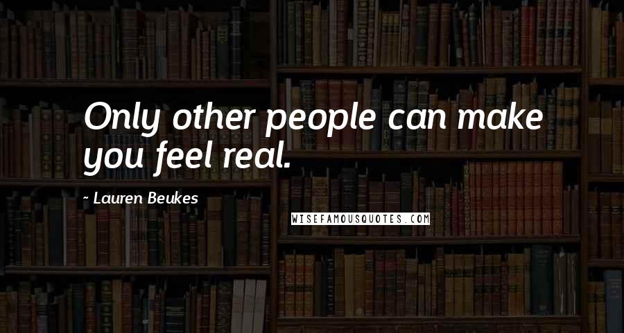 Lauren Beukes Quotes: Only other people can make you feel real.