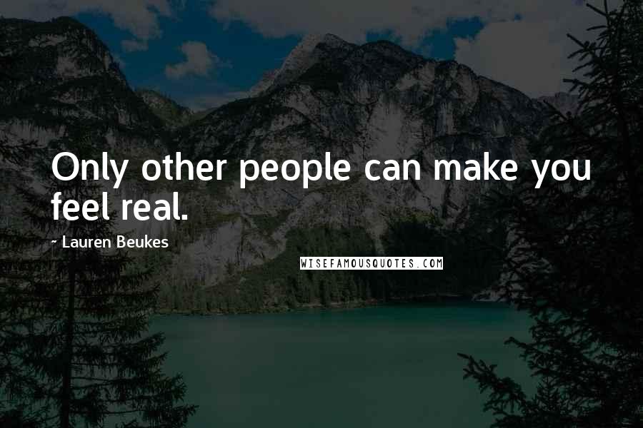 Lauren Beukes Quotes: Only other people can make you feel real.