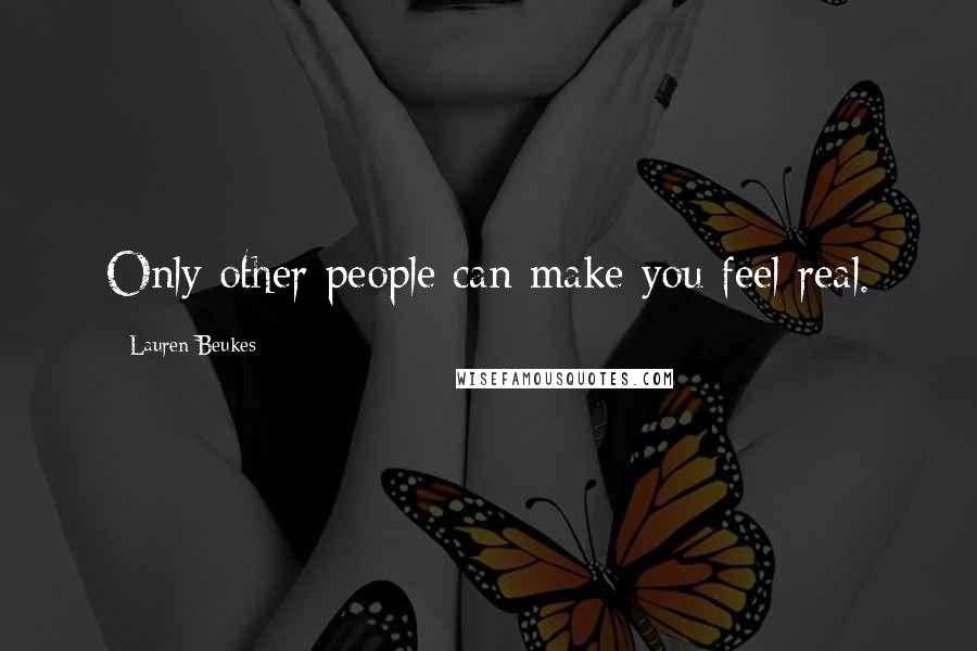 Lauren Beukes Quotes: Only other people can make you feel real.