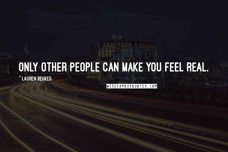 Lauren Beukes Quotes: Only other people can make you feel real.