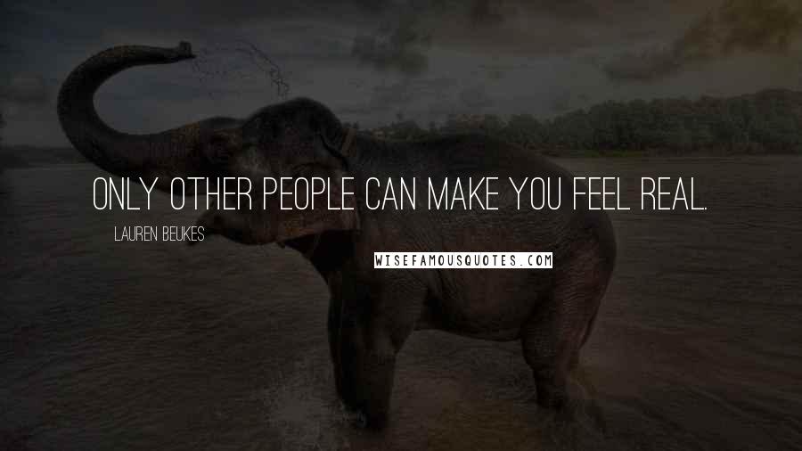 Lauren Beukes Quotes: Only other people can make you feel real.