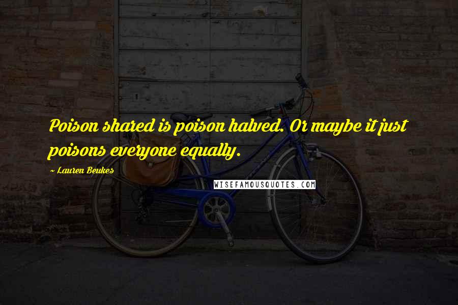 Lauren Beukes Quotes: Poison shared is poison halved. Or maybe it just poisons everyone equally.