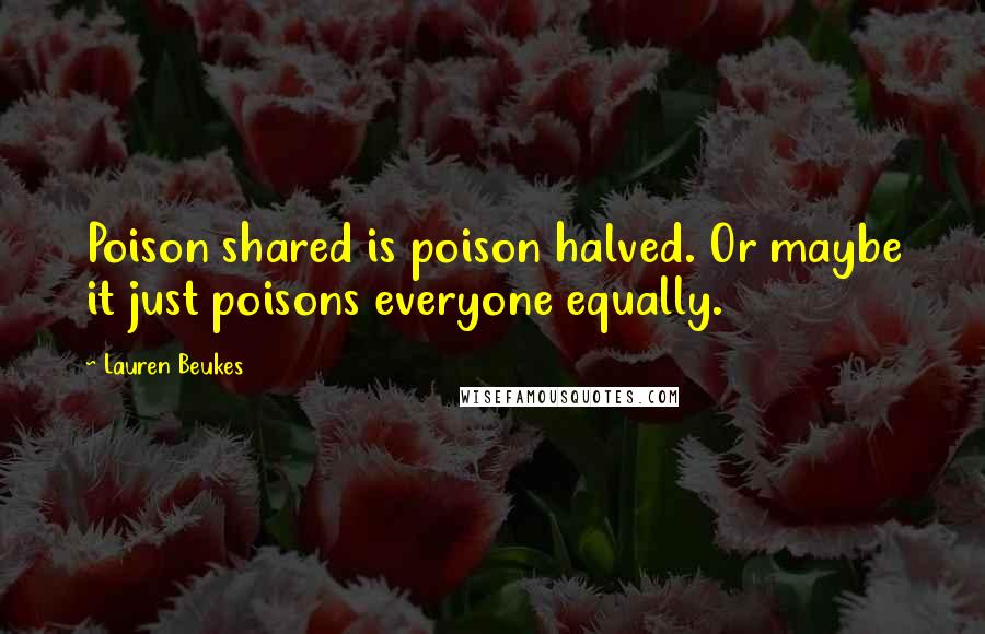 Lauren Beukes Quotes: Poison shared is poison halved. Or maybe it just poisons everyone equally.