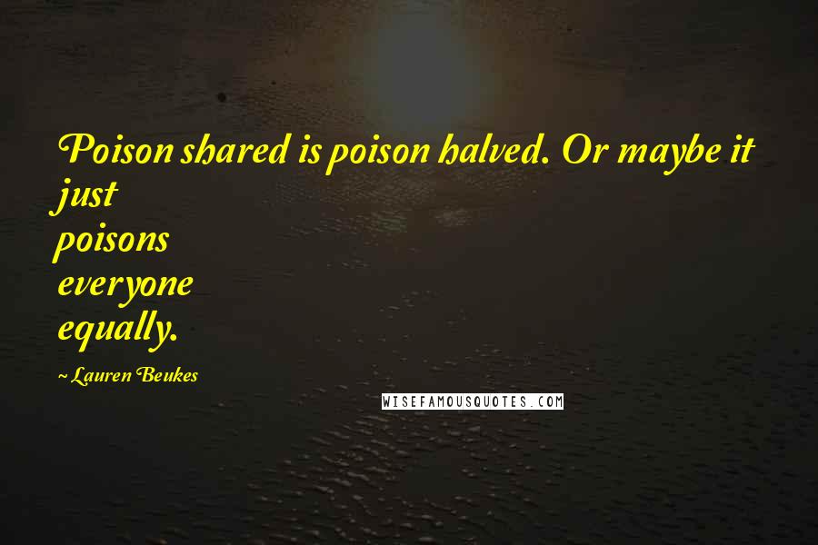 Lauren Beukes Quotes: Poison shared is poison halved. Or maybe it just poisons everyone equally.