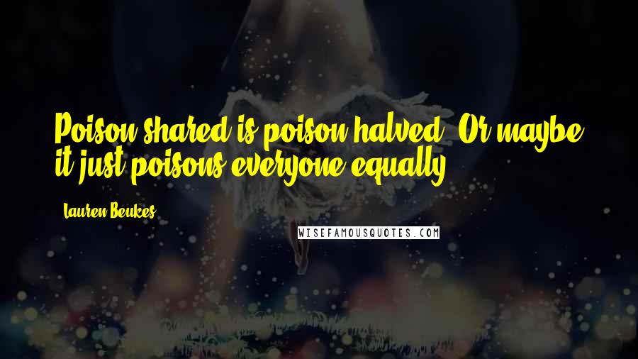 Lauren Beukes Quotes: Poison shared is poison halved. Or maybe it just poisons everyone equally.