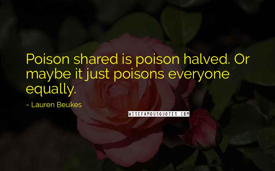 Lauren Beukes Quotes: Poison shared is poison halved. Or maybe it just poisons everyone equally.