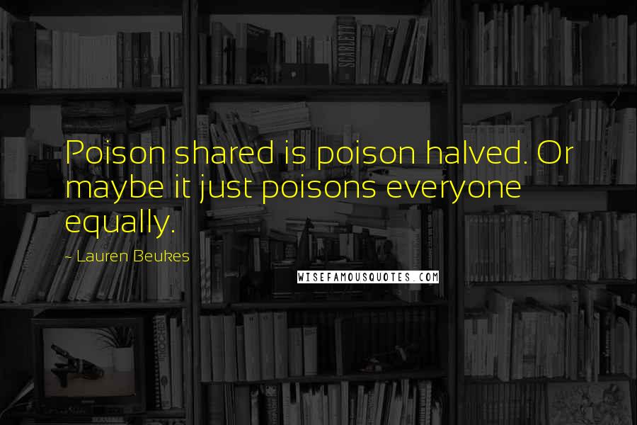 Lauren Beukes Quotes: Poison shared is poison halved. Or maybe it just poisons everyone equally.