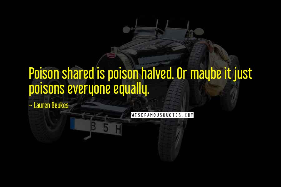 Lauren Beukes Quotes: Poison shared is poison halved. Or maybe it just poisons everyone equally.