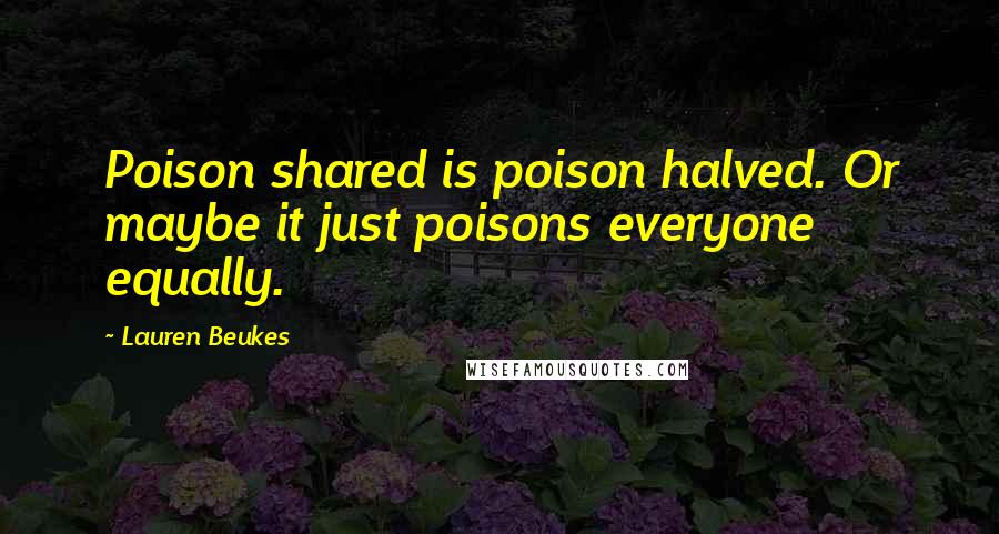 Lauren Beukes Quotes: Poison shared is poison halved. Or maybe it just poisons everyone equally.