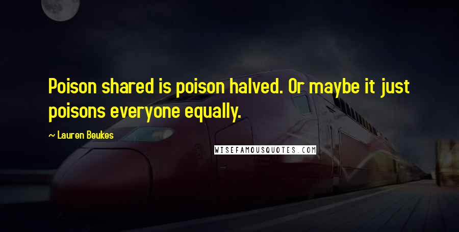 Lauren Beukes Quotes: Poison shared is poison halved. Or maybe it just poisons everyone equally.