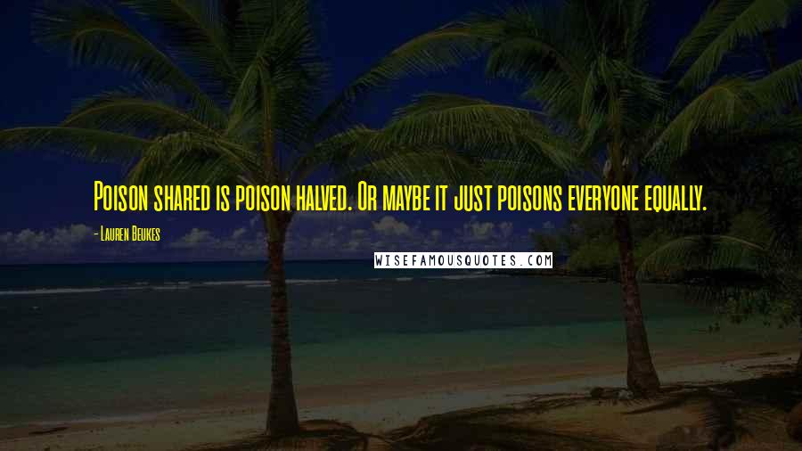 Lauren Beukes Quotes: Poison shared is poison halved. Or maybe it just poisons everyone equally.