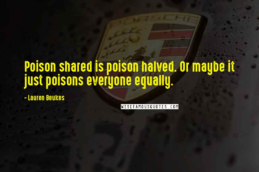 Lauren Beukes Quotes: Poison shared is poison halved. Or maybe it just poisons everyone equally.