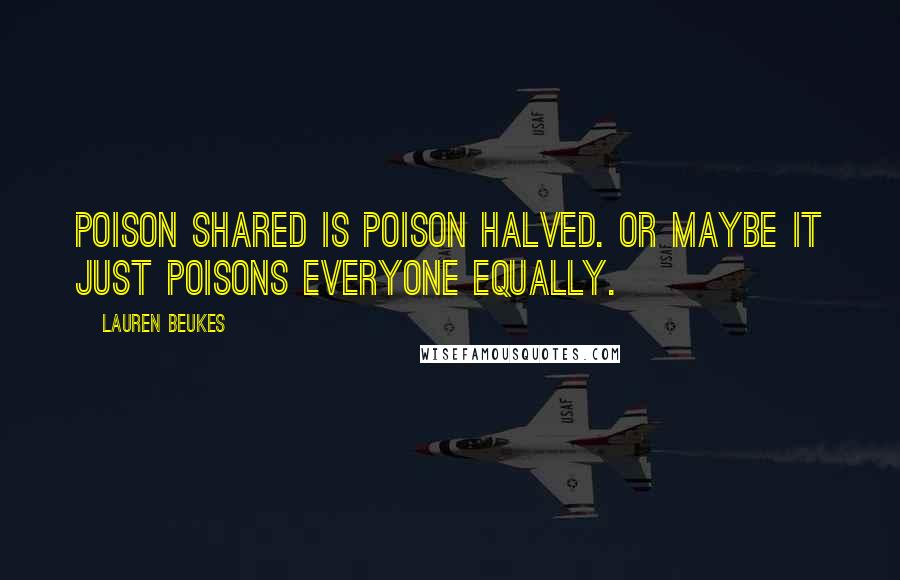 Lauren Beukes Quotes: Poison shared is poison halved. Or maybe it just poisons everyone equally.