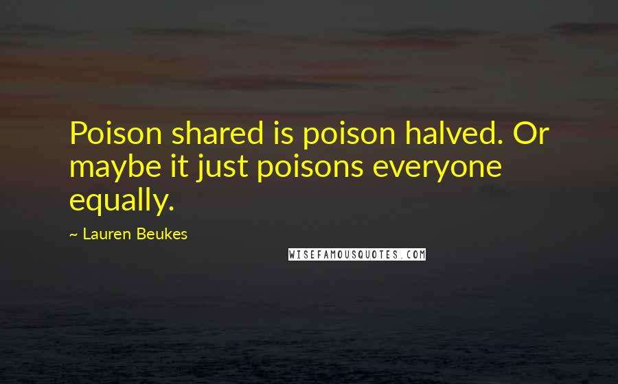 Lauren Beukes Quotes: Poison shared is poison halved. Or maybe it just poisons everyone equally.