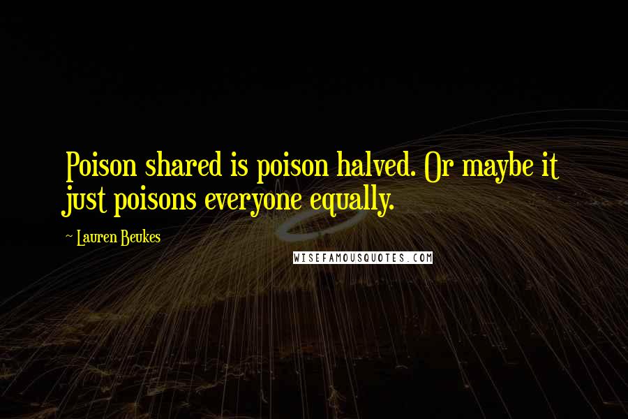 Lauren Beukes Quotes: Poison shared is poison halved. Or maybe it just poisons everyone equally.