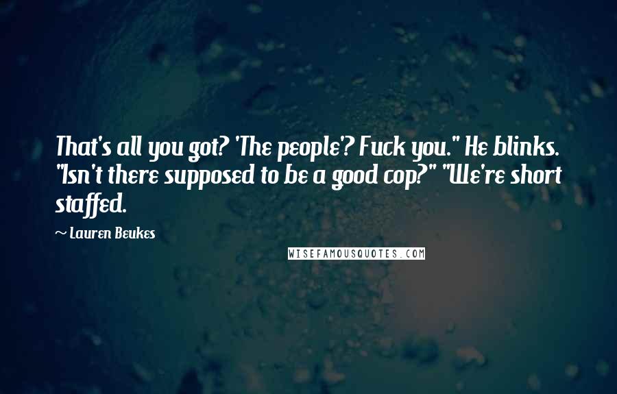 Lauren Beukes Quotes: That's all you got? 'The people'? Fuck you." He blinks. "Isn't there supposed to be a good cop?" "We're short staffed.