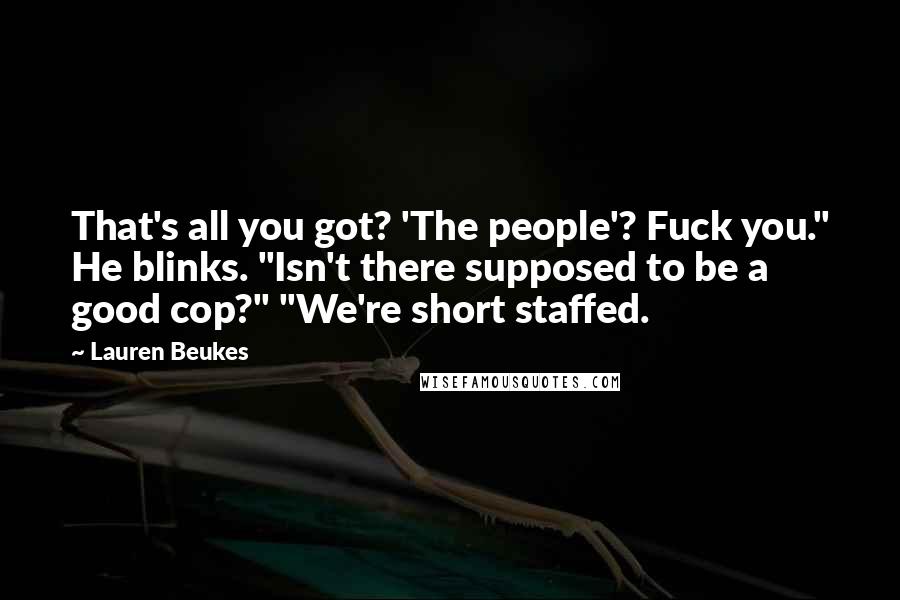 Lauren Beukes Quotes: That's all you got? 'The people'? Fuck you." He blinks. "Isn't there supposed to be a good cop?" "We're short staffed.