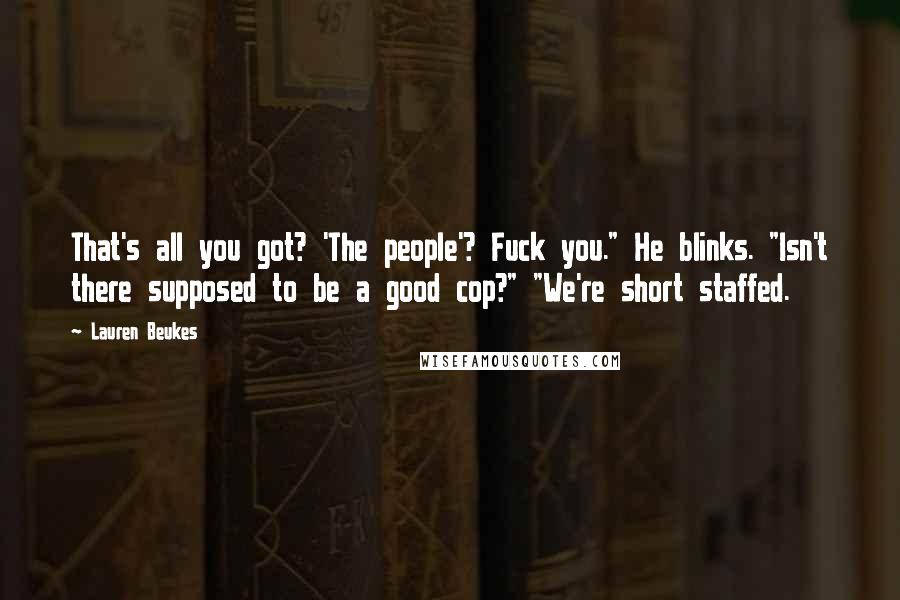 Lauren Beukes Quotes: That's all you got? 'The people'? Fuck you." He blinks. "Isn't there supposed to be a good cop?" "We're short staffed.