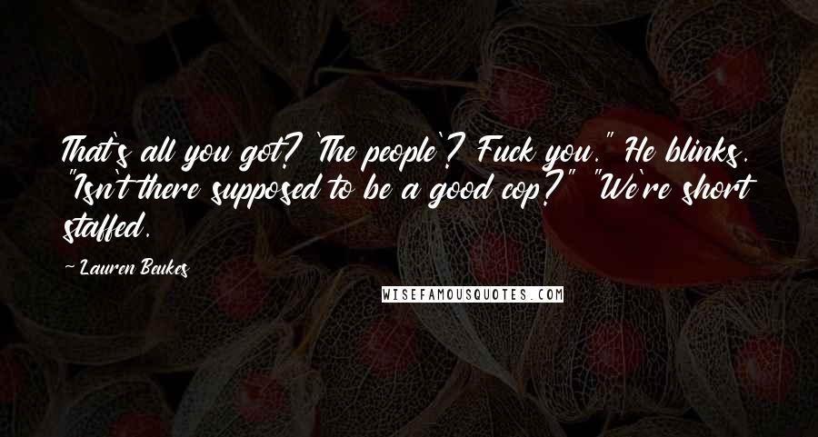 Lauren Beukes Quotes: That's all you got? 'The people'? Fuck you." He blinks. "Isn't there supposed to be a good cop?" "We're short staffed.