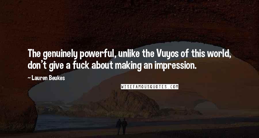 Lauren Beukes Quotes: The genuinely powerful, unlike the Vuyos of this world, don't give a fuck about making an impression.