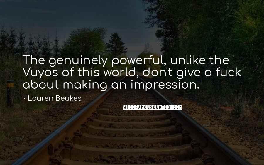 Lauren Beukes Quotes: The genuinely powerful, unlike the Vuyos of this world, don't give a fuck about making an impression.