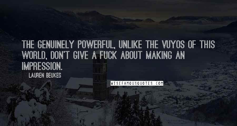 Lauren Beukes Quotes: The genuinely powerful, unlike the Vuyos of this world, don't give a fuck about making an impression.