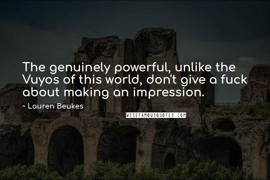 Lauren Beukes Quotes: The genuinely powerful, unlike the Vuyos of this world, don't give a fuck about making an impression.