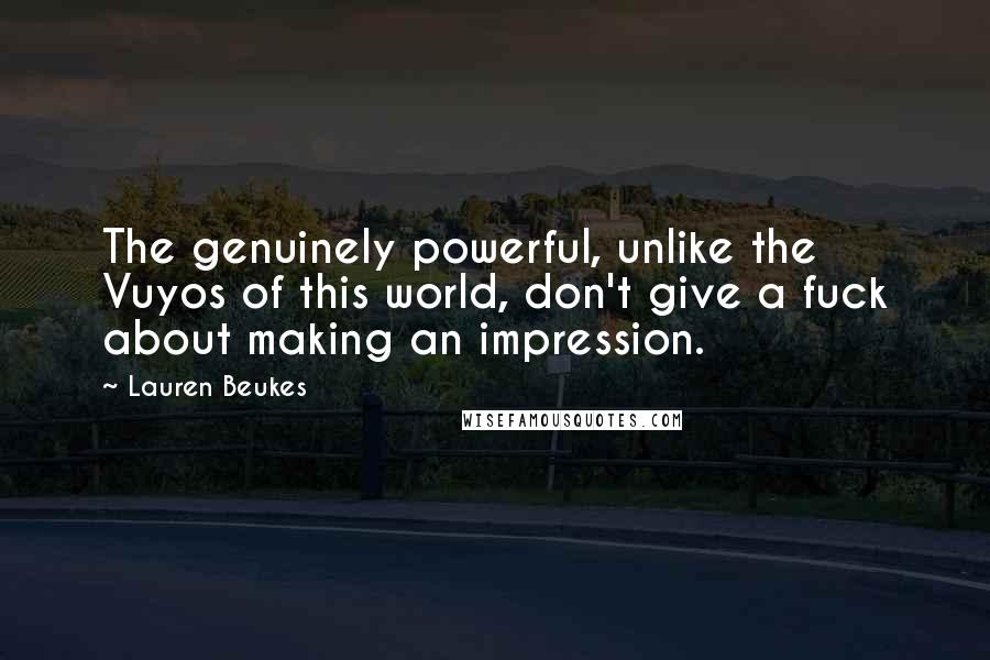 Lauren Beukes Quotes: The genuinely powerful, unlike the Vuyos of this world, don't give a fuck about making an impression.