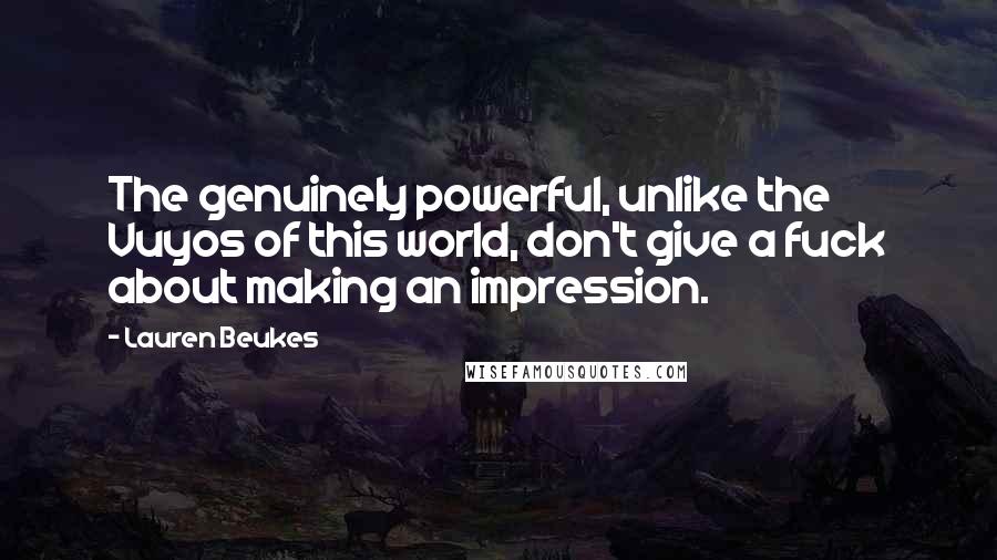 Lauren Beukes Quotes: The genuinely powerful, unlike the Vuyos of this world, don't give a fuck about making an impression.