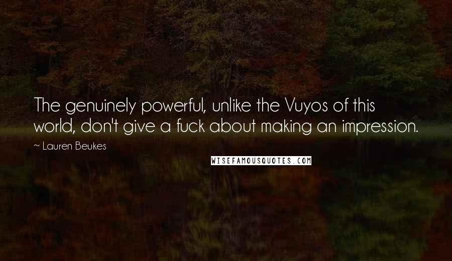 Lauren Beukes Quotes: The genuinely powerful, unlike the Vuyos of this world, don't give a fuck about making an impression.