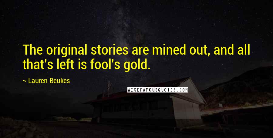Lauren Beukes Quotes: The original stories are mined out, and all that's left is fool's gold.