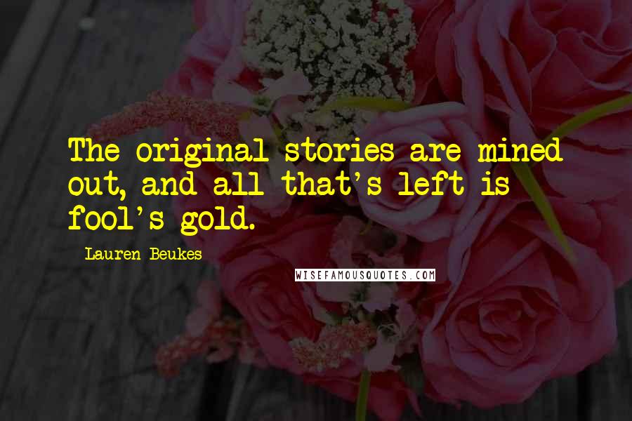 Lauren Beukes Quotes: The original stories are mined out, and all that's left is fool's gold.